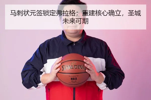 马刺状元签锁定弗拉格：重建核心确立，圣城未来可期
