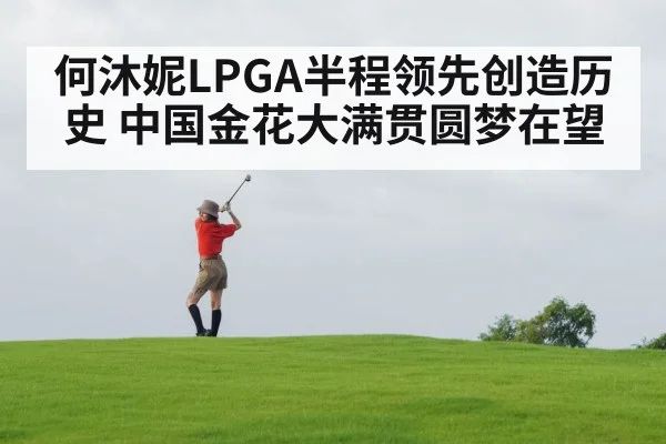何沐妮LPGA半程领先创造历史 中国金花大满贯圆梦在望