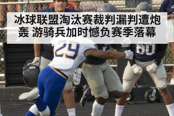 冰球联盟淘汰赛裁判漏判遭炮轰 游骑兵加时憾负赛季落幕