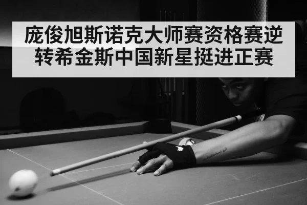 庞俊旭斯诺克大师赛资格赛逆转希金斯中国新星挺进正赛