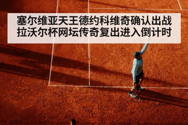 塞尔维亚天王德约科维奇确认出战拉沃尔杯网坛传奇复出进入倒计时